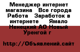 Менеджер интернет магазина - Все города Работа » Заработок в интернете   . Ямало-Ненецкий АО,Новый Уренгой г.